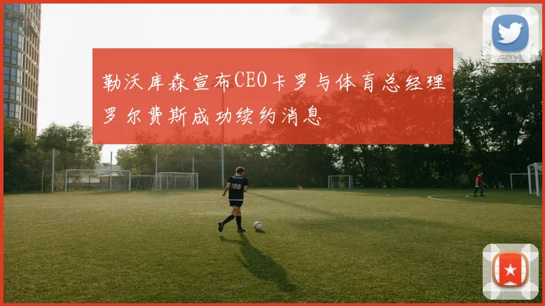 勒沃库森宣布CEO卡罗与体育总经理罗尔费斯成功续约消息